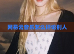 网易云<strong>音乐</strong>怎么评论别人