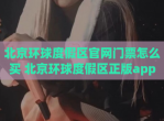 北京环球度假区官网门票怎么买 北京环球度假区正版app