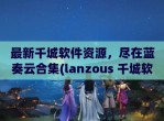 最新千城软件资源，尽在蓝奏云合集(lanzous 千城软件库)
