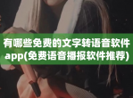 有哪些免费的文字转语音软件app(免费语音播报软件推荐)