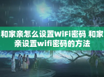 和家亲怎么设置WiFi密码 和家亲设置wifi密码的方法