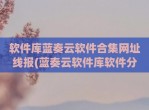 软件库蓝奏云软件合集网址线报(蓝奏云软件库软件<strong>分享</strong>)