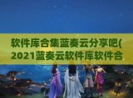 软件库合集蓝奏云分享吧(2021蓝奏云软件库软件合集)