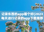 记录东西的app哪个好(2023每天进行记录的app下载推荐)