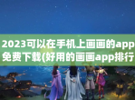 2023可以在手机上画画的app免费下载(好用的画画app排行)