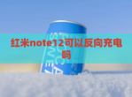 红米note12可以反向充电吗