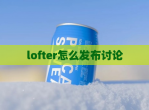 lofter怎么发布讨论