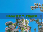 咪咕<strong>视频</strong>怎么上传<strong>视频</strong>