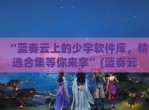 “蓝奏云上的少宇软件库，精选合集等你来拿”(蓝奏云软件合集 羊毛党)