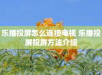 乐播投屏怎么连接电视 乐播投屏投屏方法介绍