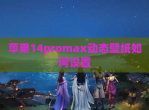 苹果14promax动态壁纸如何设置