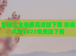 影视大全免费高清版下载 影视大全2023免费版下载