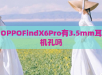 OPPOFindX6Pro有3.5mm耳机孔吗