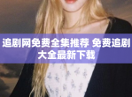 追剧网免费全集推荐 免费追剧大全最新下载