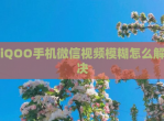 iQOO手机微信<strong>视频</strong>模糊怎么解决