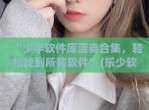 “少宇软件库蓝奏合集，轻松找到所需软件”(乐少软件库蓝奏云)