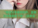“精选<strong>分享</strong>基地软件，蓝奏云合集轻松下载”(蓝奏云集中地)