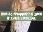 <strong>视频</strong>转gif的app哪个好(gif制作工具排行榜前五名)