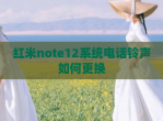 红米note12系统电话铃声如何更换