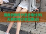 蓝奏云软件分享合集快手(无名软件分享蓝奏云)