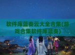 软件库蓝奏云大全合集(游戏合集软件库蓝奏)