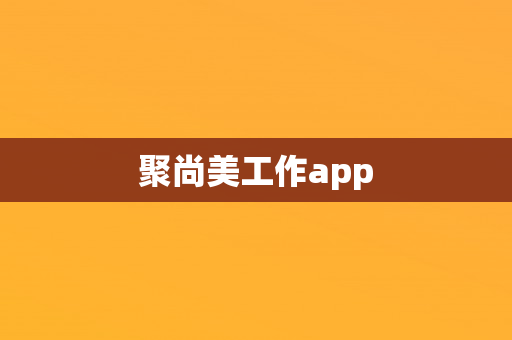 聚尚美工作app