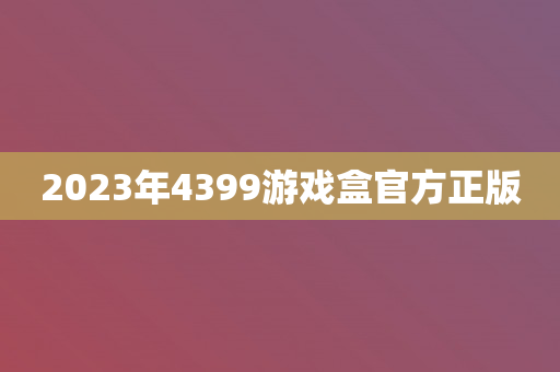 2023年4399游戏盒官方正版