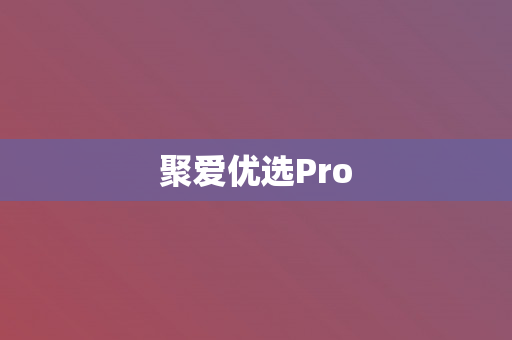 聚爱优选Pro