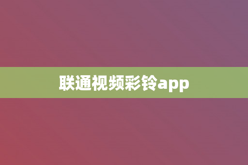 联通视频彩铃app