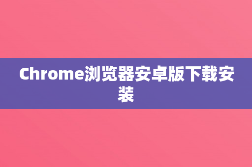 Chrome浏览器安卓版下载安装