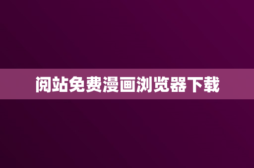 阅站免费漫画浏览器下载