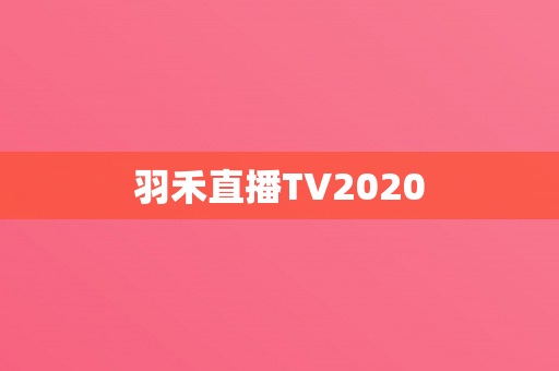 羽禾直播TV2020