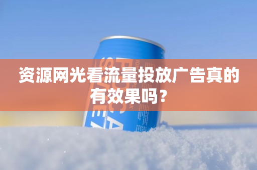 资源网光看流量投放广告真的有效果吗？