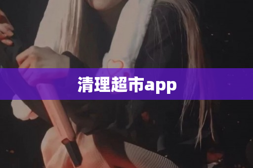 清理超市app