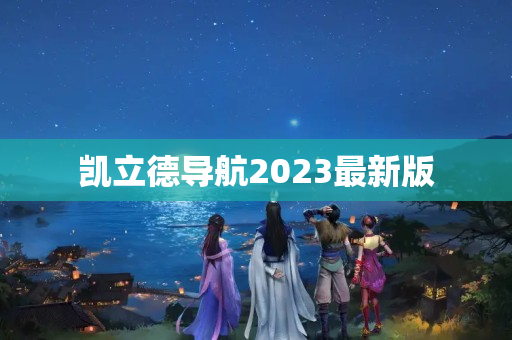 凯立德导航2023最新版
