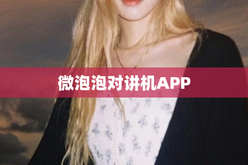 微泡泡对讲机APP