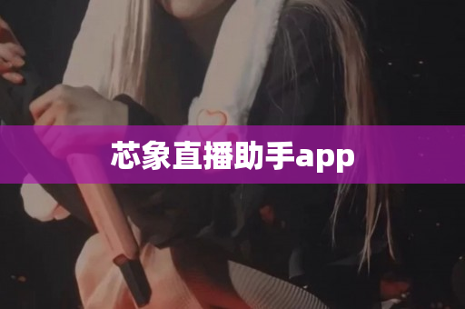芯象直播助手app