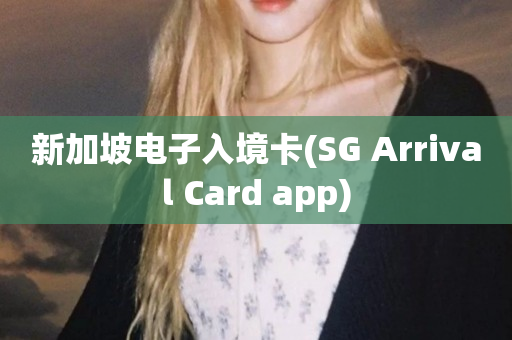 新加坡电子入境卡(SG Arrival Card app)