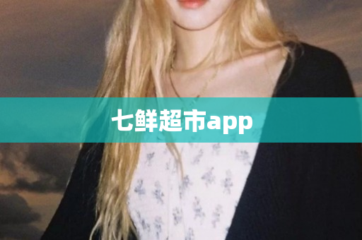 七鲜超市app