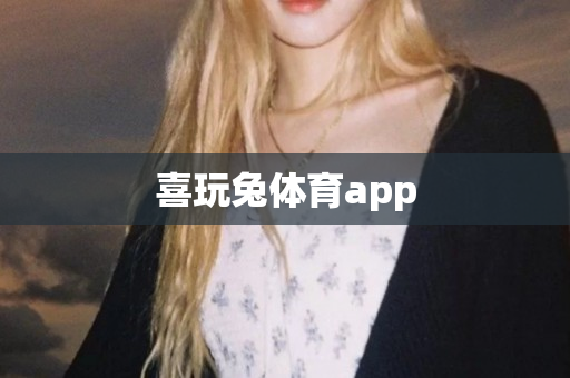 喜玩兔体育app