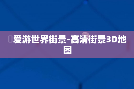 ​爱游世界街景-高清街景3D地图