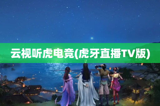 云视听虎电竞(虎牙直播TV版)