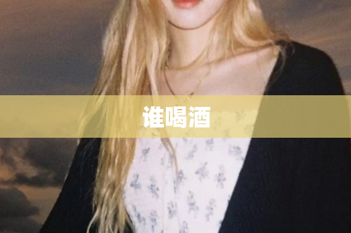 谁喝酒