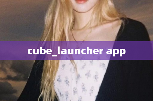 cube_launcher app