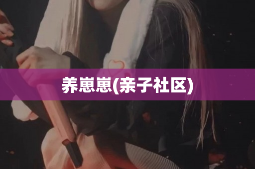 养崽崽(亲子社区)