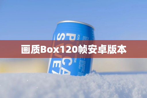 画质Box120帧安卓版本