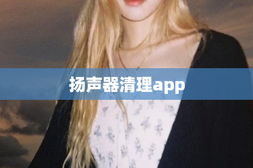 扬声器清理app