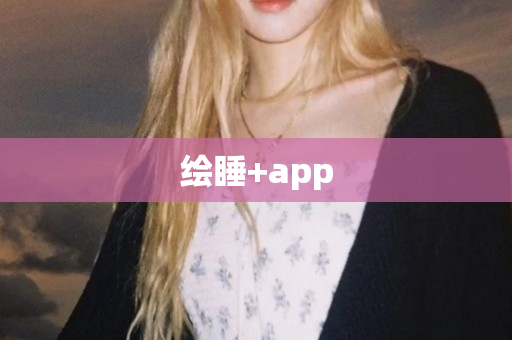 绘睡+app