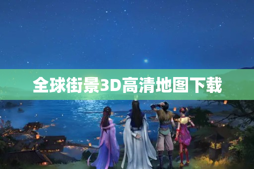 全球街景3D高清地图下载