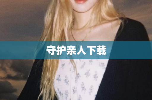 守护亲人下载